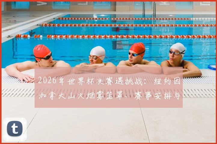 2026年世界杯决赛遇挑战:纽约因加拿大山火烟雾笼罩,赛事安排与应急预案全解析