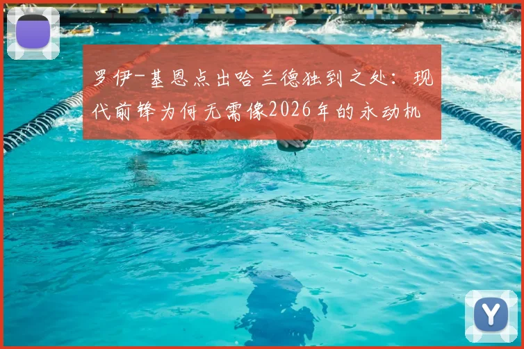 罗伊-基恩点出哈兰德独到之处：现代前锋为何无需像2026年的永动机？剖析野兽式蛰伏门前的高效哲学