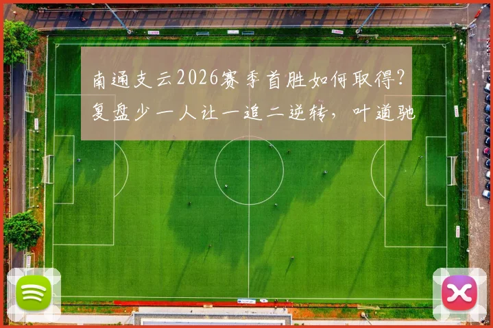 南通支云2026赛季首胜如何取得？复盘少一人让一追二逆转，叶道驰混战破门绝杀宿迁