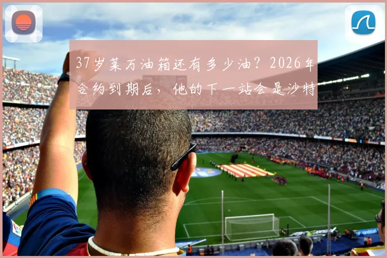 37岁莱万油箱还有多少油？2026年合约到期后，他的下一站会是沙特、美国还是选择退役？