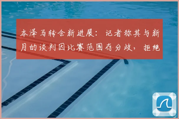 本泽马转会新进展:记者称其与新月的谈判因比赛范围存分歧,拒绝仅出战亚精英赛