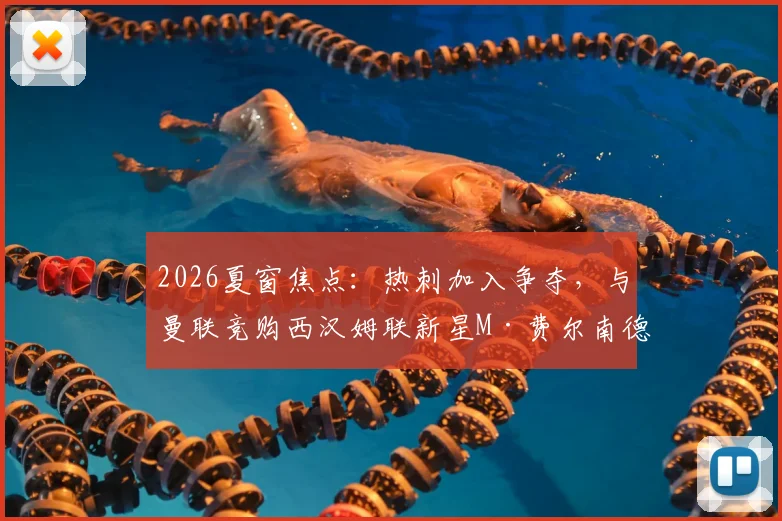 2026夏窗焦点：热刺加入争夺，与曼联竞购西汉姆联新星M·费尔南德斯，谁更需要他？
