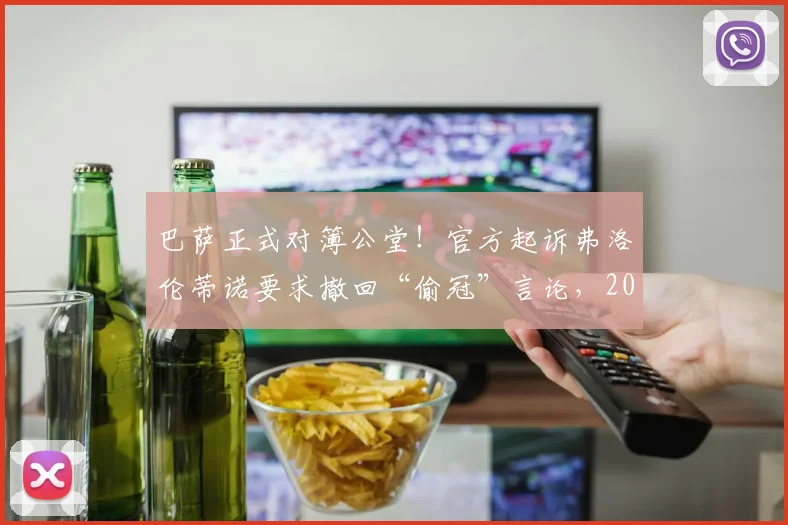 巴萨正式对簿公堂!官方起诉弗洛伦蒂诺要求撤回“偷冠”言论,2026年西甲争冠恩怨升级