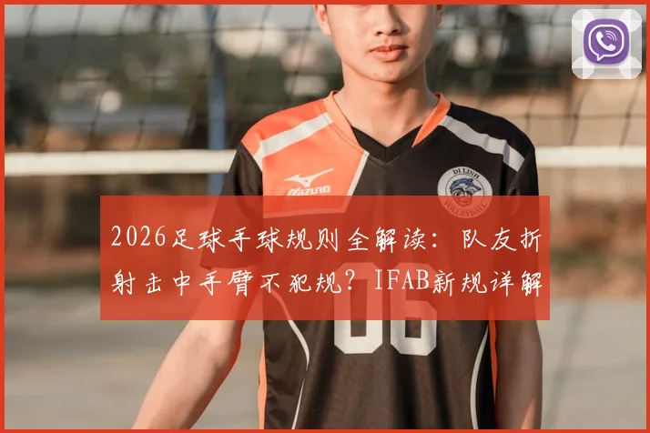 2026足球手球规则全解读：队友折射击中手臂不犯规？IFAB新规详解与实战判例分析
