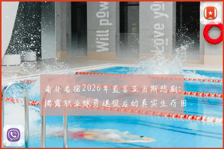 南非名宿2026年直言亚当斯悲剧:揭露职业球员退役后的真实生存困境与谋生挑战