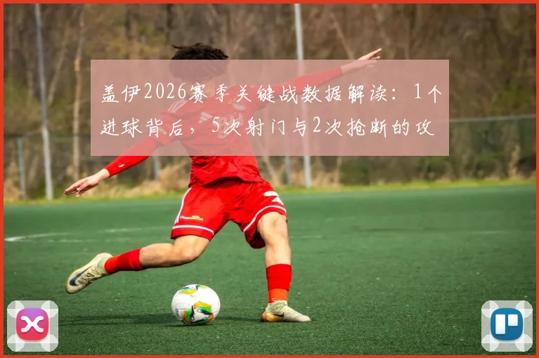 盖伊2026赛季关键战数据解读：1个进球背后，5次射门与2次抢断的攻防作用全分析