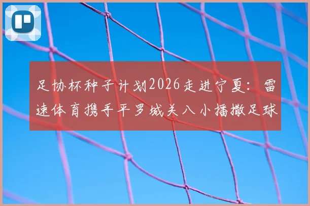 足协杯种子计划2026走进宁夏:雷速体育携手平罗城关八小播撒足球希望,附企业助力校园青训方案参考