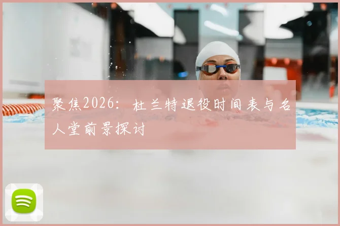 聚焦2026：杜兰特退役时间表与名人堂前景探讨