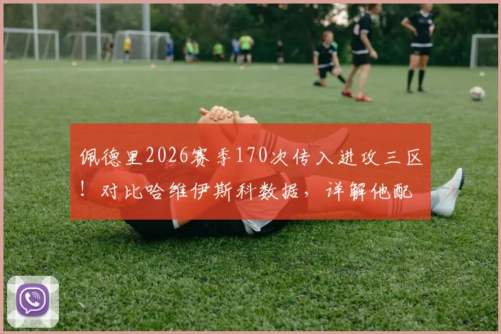 佩德里2026赛季170次传入进攻三区!对比哈维伊斯科数据,详解他配不配首发的中场组织水平