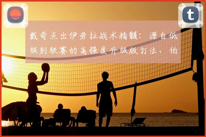 戴奇点出伊劳拉战术精髓:源自低级别联赛的高强度升级版打法,伯恩茅斯风格解析