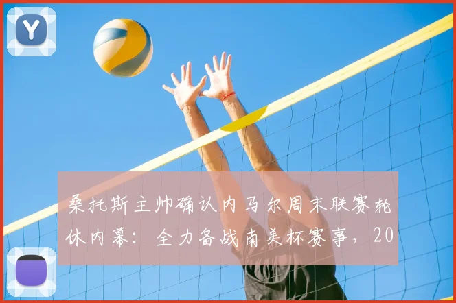 桑托斯主帅确认内马尔周末联赛轮休内幕：全力备战南美杯赛事，2026年美洲足球战略布局解读