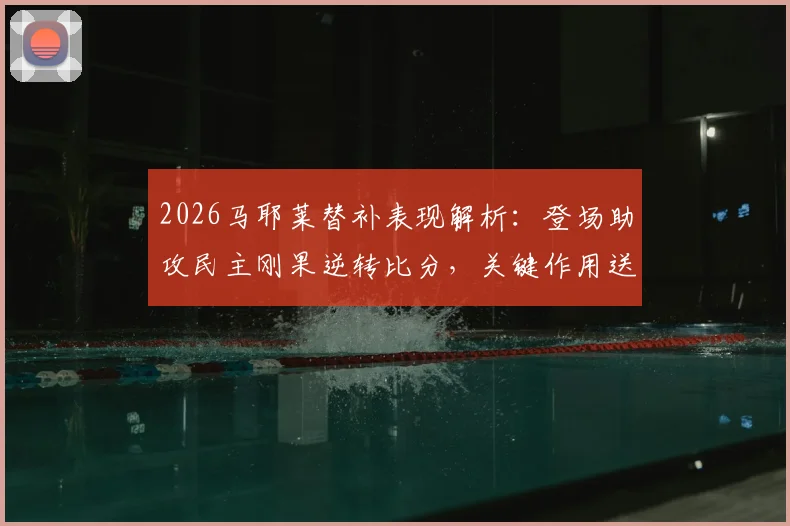 2026马耶莱替补表现解析：登场助攻民主刚果逆转比分，关键作用送韩国队出局，附本场详细数据统计