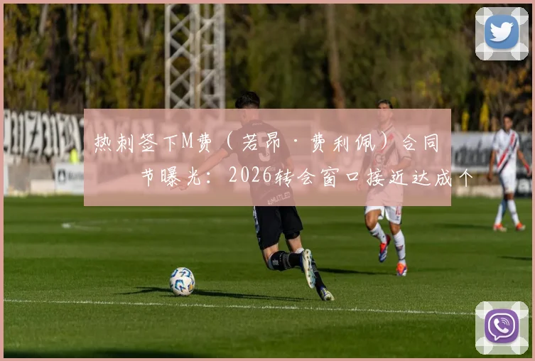 热刺签下M费（若昂·费利佩）合同细节曝光：2026转会窗口接近达成个人条款，与西汉姆联谈判尚未启动