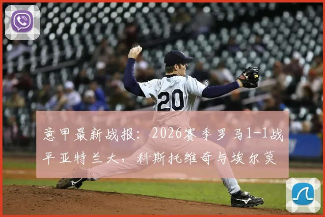 意甲最新战报:2026赛季罗马1-1战平亚特兰大,科斯托维奇与埃尔莫索双双建功,赛后深度解析双方战术得失