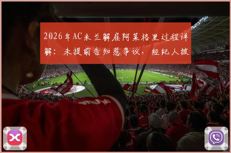 2026年AC米兰解雇阿莱格里过程详解：未提前告知惹争议，经纪人披露解雇细节与赔偿金焦点