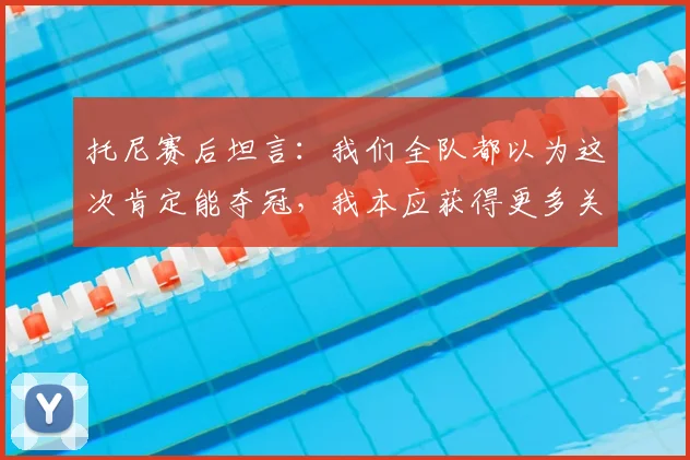 托尼赛后坦言:我们全队都以为这次肯定能夺冠,我本应获得更多关键出场时间