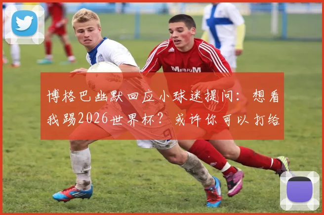 博格巴幽默回应小球迷提问:想看我踢2026世界杯?或许你可以打给德尚聊聊