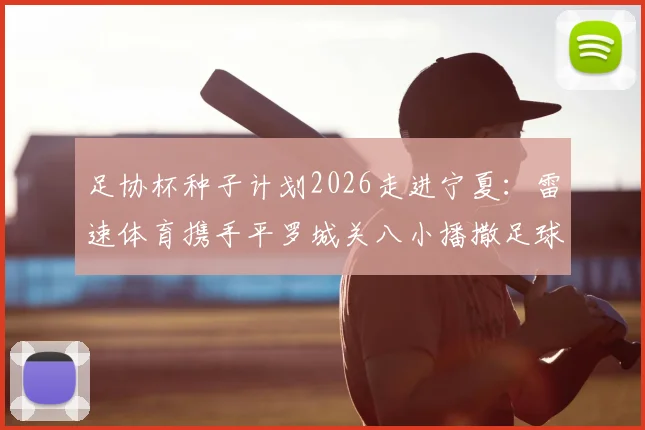 足协杯种子计划2026走进宁夏:雷速体育携手平罗城关八小播撒足球希望,附企业助力校园青训方案参考