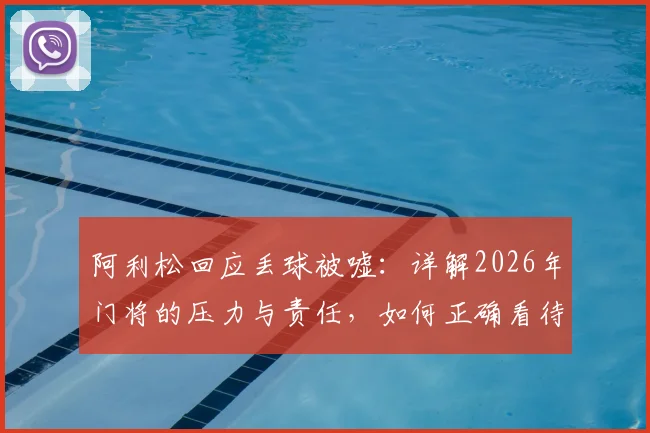 阿利松回应丢球被嘘：详解2026年门将的压力与责任，如何正确看待门将失误