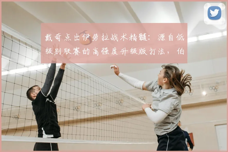 戴奇点出伊劳拉战术精髓:源自低级别联赛的高强度升级版打法,伯恩茅斯风格解析